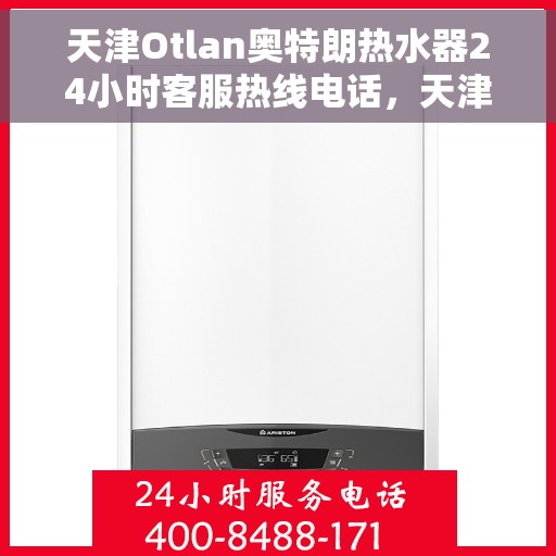 天津Otlan奥特朗热水器24小时客服热线电话，天津奥特朗热水器全天候客服热线电话，专业服务随时在线