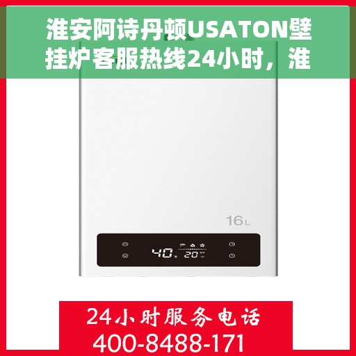 淮安阿诗丹顿USATON壁挂炉客服热线24小时，淮安阿诗丹顿USATON壁挂炉全天候客服热线支持