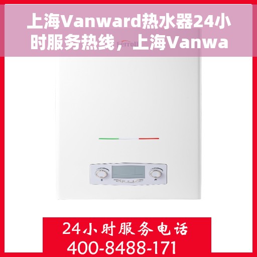 上海Vanward热水器24小时服务热线，上海Vanward热水器全天候服务热线，专业解决您的热水需求