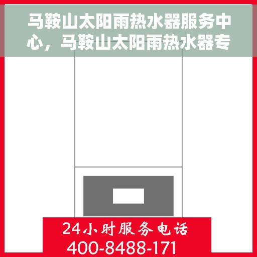 马鞍山太阳雨热水器服务中心，马鞍山太阳雨热水器专业服务中心