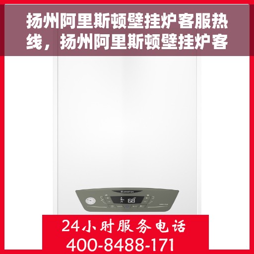 扬州阿里斯顿壁挂炉客服热线，扬州阿里斯顿壁挂炉客服热线，专业解答与贴心服务