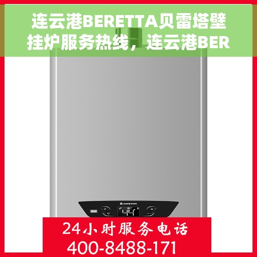 连云港BERETTA贝雷塔壁挂炉服务热线，连云港BERETTA贝雷塔壁挂炉服务热线，专业维修与售后支持团队为您温暖护航。