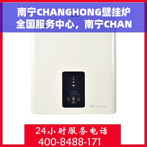 南宁CHANGHONG壁挂炉全国服务中心，南宁CHANGHONG壁挂炉全国服务中心，专业维修与一站式服务体验