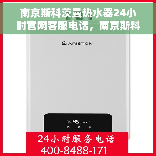 南京斯科茨曼热水器24小时官网客服电话，南京斯科茨曼热水器全天候官方客服热线及在线支持服务