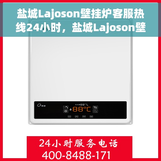 盐城Lajoson壁挂炉客服热线24小时，盐城Lajoson壁挂炉全天候客服热线支持