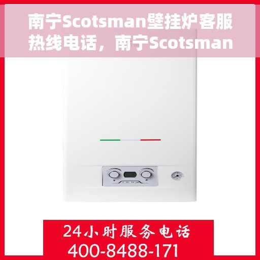 南宁Scotsman壁挂炉客服热线电话，南宁Scotsman壁挂炉客服热线全攻略，快速解决您的疑问与需求