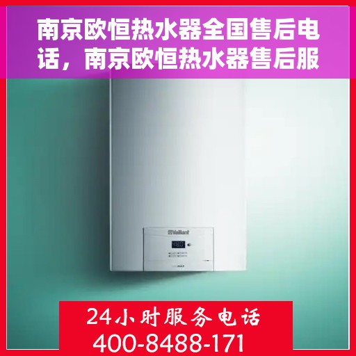 南京欧恒热水器全国售后电话，南京欧恒热水器售后服务热线及电话全攻略