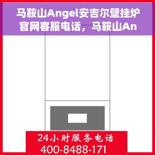 马鞍山Angel安吉尔壁挂炉官网客服电话，马鞍山Angel安吉尔壁挂炉官网服务热线咨询