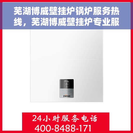 芜湖博威壁挂炉锅炉服务热线，芜湖博威壁挂炉专业服务热线，锅炉维修售后无忧