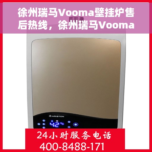 徐州瑞马Vooma壁挂炉售后热线，徐州瑞马Vooma壁挂炉售后服务热线及维修指南
