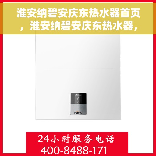 淮安纳碧安庆东热水器首页，淮安纳碧安庆东热水器，品质生活的首选之选