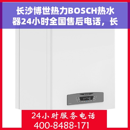 长沙博世热力BOSCH热水器24小时全国售后电话，长沙博世热力BOSCH热水器全天候全国售后热线电话服务保障
