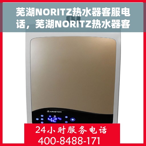 芜湖NORITZ热水器客服电话，芜湖NORITZ热水器客服热线及售后支持服务指南