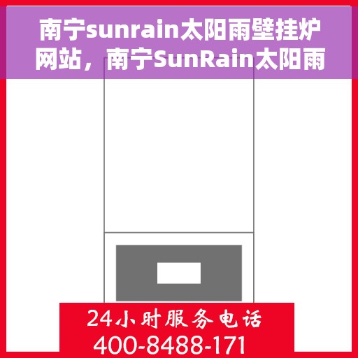 南宁sunrain太阳雨壁挂炉网站，南宁SunRain太阳雨壁挂炉官网，专业品质，温暖千万家庭