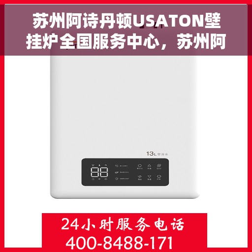 苏州阿诗丹顿USATON壁挂炉全国服务中心，苏州阿诗丹顿USATON壁挂炉全国服务中心，专业维修与贴心服务一体化