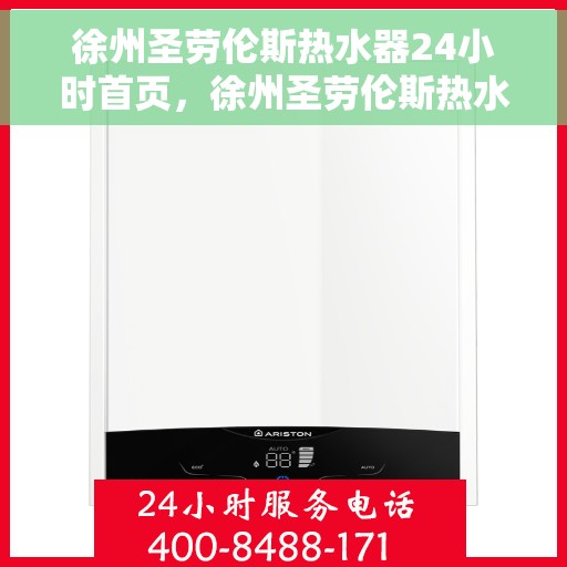 徐州圣劳伦斯热水器24小时首页，徐州圣劳伦斯热水器全天候服务，首页全面解析