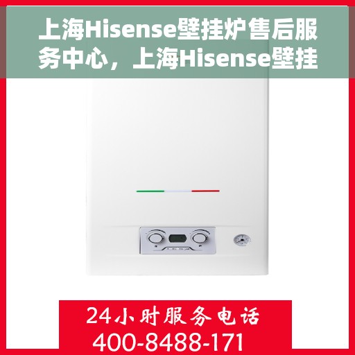 上海Hisense壁挂炉售后服务中心，上海Hisense壁挂炉售后服务中心，专业维修与优质服务同步进行