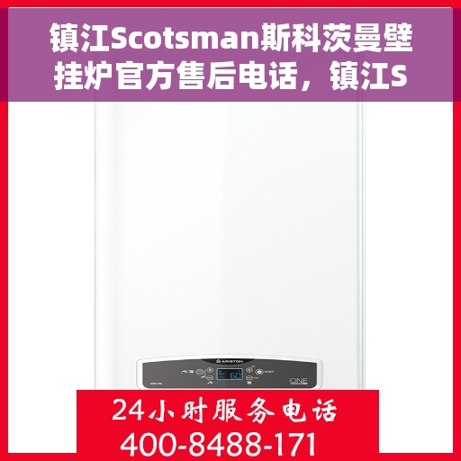 镇江Scotsman斯科茨曼壁挂炉官方售后电话，镇江Scotsman斯科茨曼壁挂炉售后官方电话专线服务