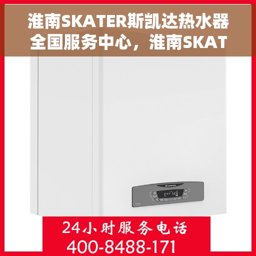 淮南SKATER斯凯达热水器全国服务中心，淮南SKATER斯凯达热水器全国服务中心，专业维修与贴心服务