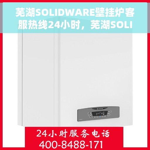 芜湖SOLIDWARE壁挂炉客服热线24小时，芜湖SOLIDWARE壁挂炉全天候客服热线支持