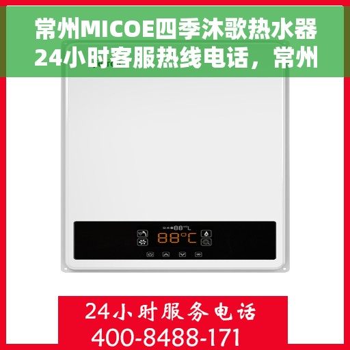 常州MICOE四季沐歌热水器24小时客服热线电话，常州MICOE四季沐歌热水器全天候客服热线电话解析