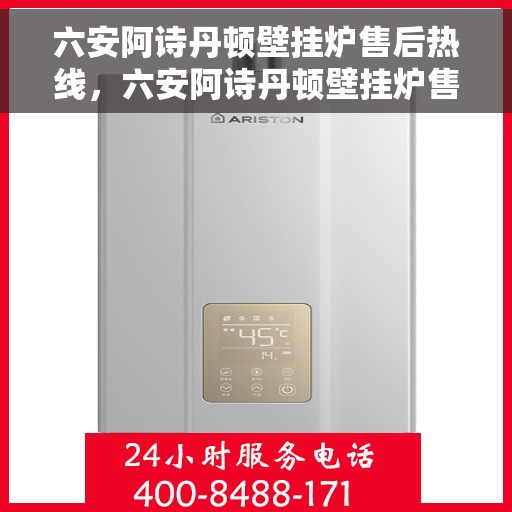 六安阿诗丹顿壁挂炉售后热线，六安阿诗丹顿壁挂炉售后服务热线及维修指南