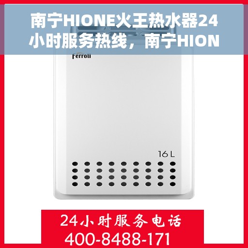 南宁HIONE火王热水器24小时服务热线，南宁HIONE火王热水器全天候服务热线，专业解决您的热水需求问题
