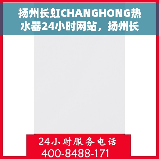 扬州长虹CHANGHONG热水器24小时网站，扬州长虹CHANGHONG热水器全天候在线服务网站