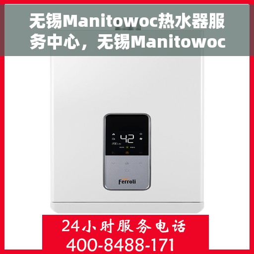 无锡Manitowoc热水器服务中心，无锡Manitowoc热水器专业服务中心