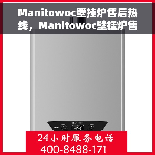 Manitowoc壁挂炉售后热线，Manitowoc壁挂炉售后服务热线，专业解决您的壁挂炉问题