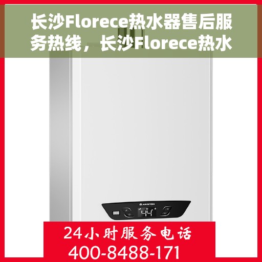 长沙Florece热水器售后服务热线，长沙Florece热水器售后服务热线，专业团队为您提供贴心服务