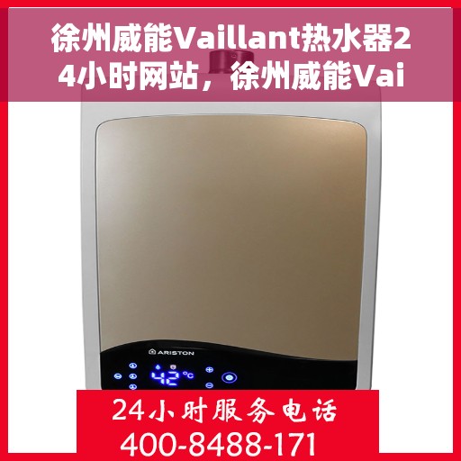 徐州威能Vaillant热水器24小时网站，徐州威能Vaillant热水器全天候在线服务网站