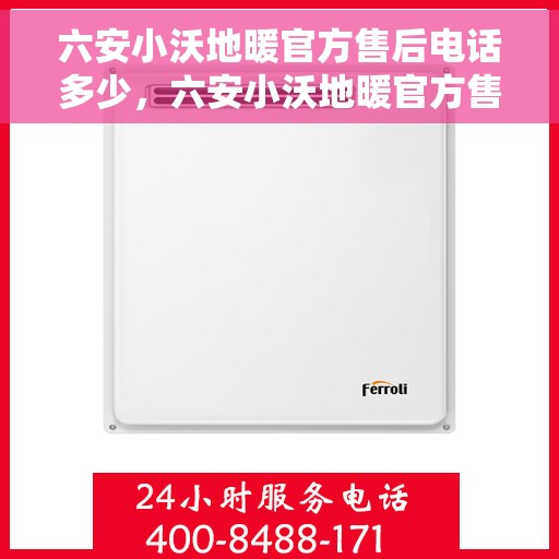 六安小沃地暖官方售后电话多少，六安小沃地暖官方售后电话查询指南