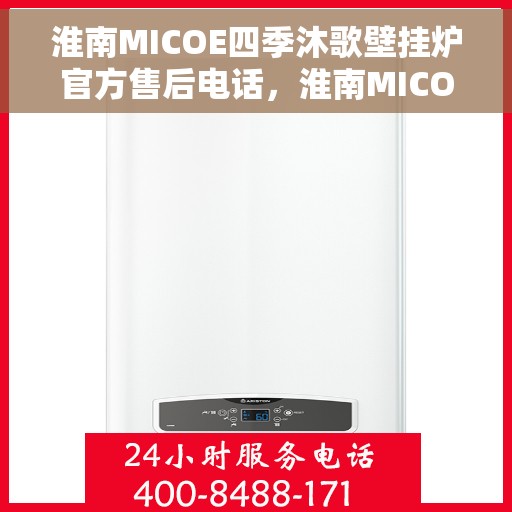 淮南MICOE四季沐歌壁挂炉官方售后电话，淮南MICOE四季沐歌壁挂炉售后服务热线及电话全解析