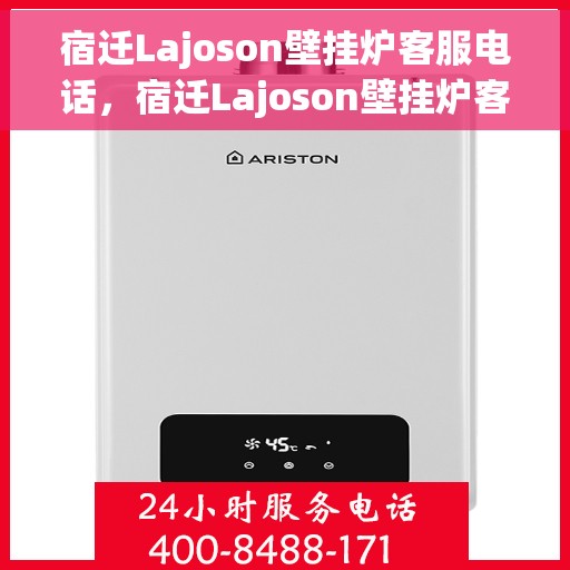 宿迁Lajoson壁挂炉客服电话,宿迁Lajoson壁挂炉客服热线及售后服务支持 宿迁Lajoson壁挂炉客服电话,宿迁Lajoson壁挂炉客服热线及售后服务支持