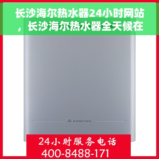长沙海尔热水器24小时网站，长沙海尔热水器全天候在线服务网站