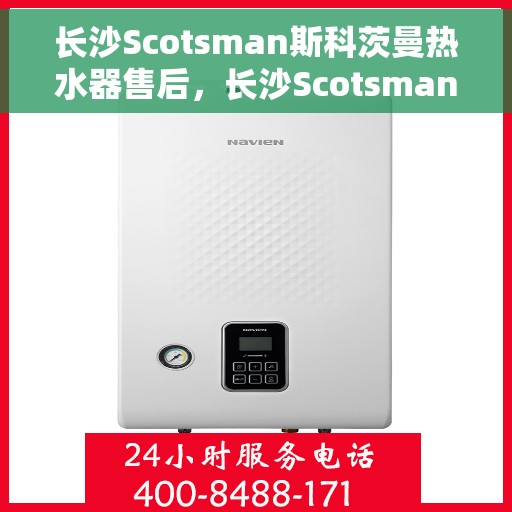 长沙Scotsman斯科茨曼热水器售后，长沙Scotsman斯科茨曼热水器售后服务解析
