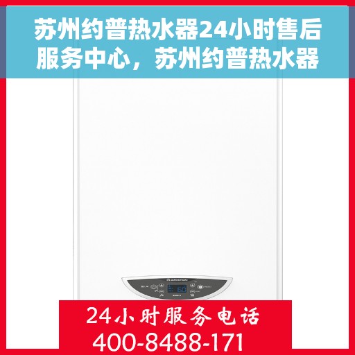 苏州约普热水器24小时售后服务中心，苏州约普热水器全天候售后服务中心，贴心服务，温暖您的每一天