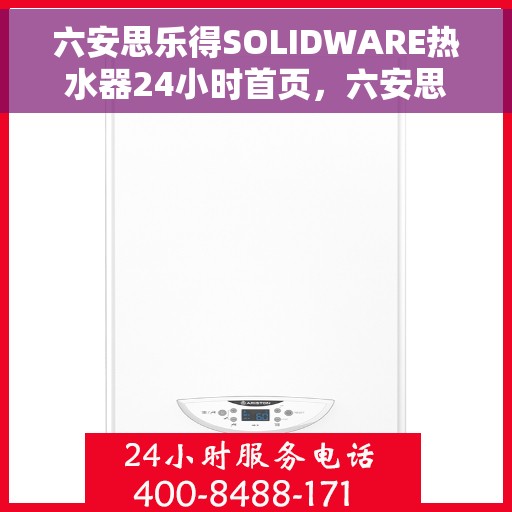 六安思乐得SOLIDWARE热水器24小时首页，六安思乐得SOLIDWARE热水器全天候智能服务，24小时首页全面解析
