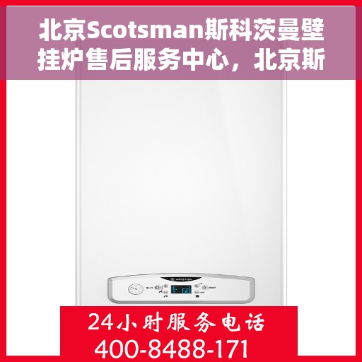 北京Scotsman斯科茨曼壁挂炉售后服务中心，北京斯科茨曼壁挂炉售后服务中心，专业维修与贴心服务