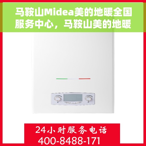 马鞍山Midea美的地暖全国服务中心，马鞍山美的地暖全国服务中心专业服务，温暖您的家
