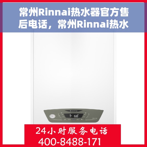 常州Rinnai热水器官方售后电话，常州Rinnai热水器售后电话官方服务热线及维修指南