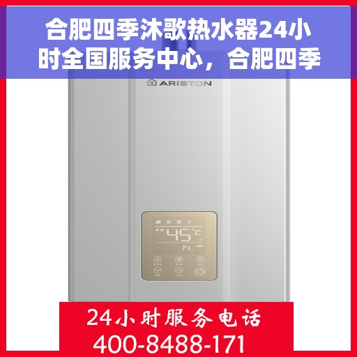 合肥四季沐歌热水器24小时全国服务中心，合肥四季沐歌热水器全天候全国服务热线，专业维修安装助力无忧生活
