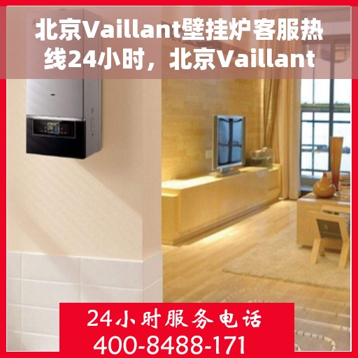 北京Vaillant壁挂炉客服热线24小时，北京Vaillant壁挂炉全天候客服热线，专业解答，温暖无忧