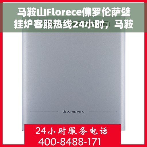 马鞍山Florece佛罗伦萨壁挂炉客服热线24小时，马鞍山Florece佛罗伦萨壁挂炉全天候客服热线