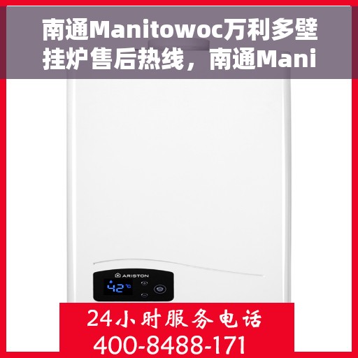 南通Manitowoc万利多壁挂炉售后热线，南通Manitowoc万利多壁挂炉售后服务热线及维修指南