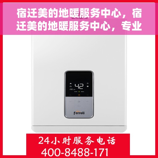 宿迁美的地暖服务中心，宿迁美的地暖服务中心，专业温暖您的生活
