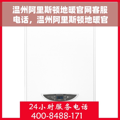 温州阿里斯顿地暖官网客服电话，温州阿里斯顿地暖官方客服热线及咨询电话号码