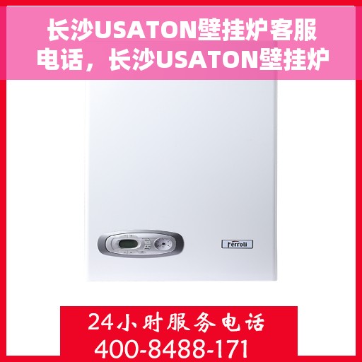 长沙USATON壁挂炉客服电话，长沙USATON壁挂炉客服热线及售后支持服务指南