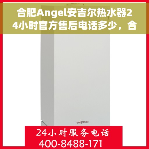 合肥Angel安吉尔热水器24小时官方售后电话多少，合肥Angel安吉尔热水器全天候官方售后热线揭秘